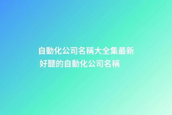 自動化公司名稱大全集最新 好聽的自動化公司名稱-第1張-公司起名-玄機派